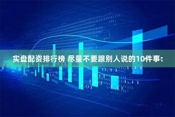 实盘配资排行榜 尽量不要跟别人说的10件事：