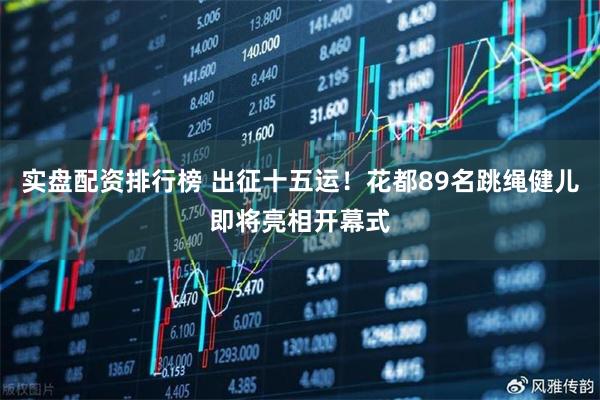 实盘配资排行榜 出征十五运！花都89名跳绳健儿即将亮相开幕式
