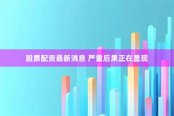 股票配资最新消息 严重后果正在显现