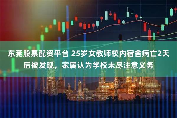 东莞股票配资平台 25岁女教师校内宿舍病亡2天后被发现，家属认为学校未尽注意义务