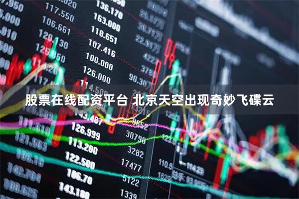 股票在线配资平台 北京天空出现奇妙飞碟云