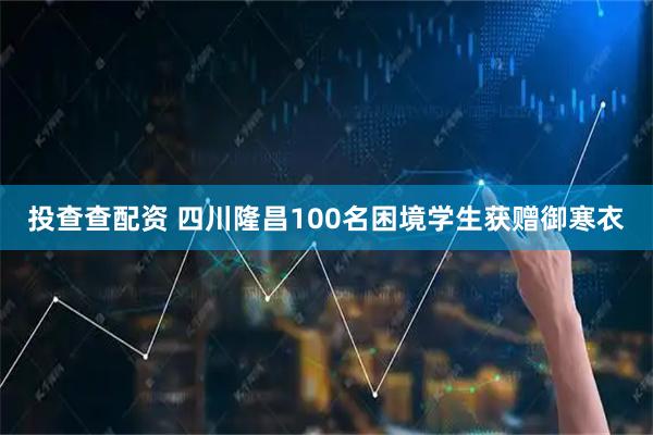 投查查配资 四川隆昌100名困境学生获赠御寒衣