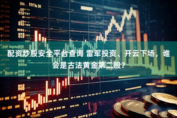 配资炒股安全平台查询 雷军投资、开云下场，谁会是古法黄金第二股？