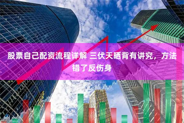 股票自己配资流程详解 三伏天晒背有讲究，方法错了反伤身