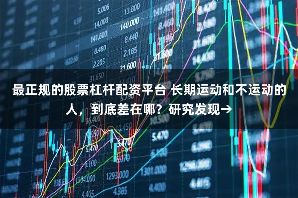最正规的股票杠杆配资平台 长期运动和不运动的人，到底差在哪？研究发现→