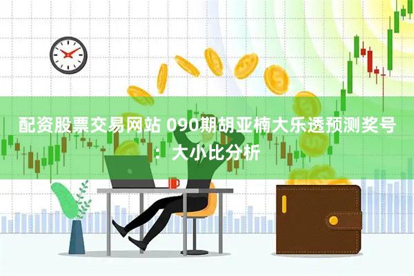 配资股票交易网站 090期胡亚楠大乐透预测奖号：大小比分析