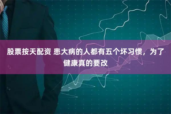 股票按天配资 患大病的人都有五个坏习惯，为了健康真的要改
