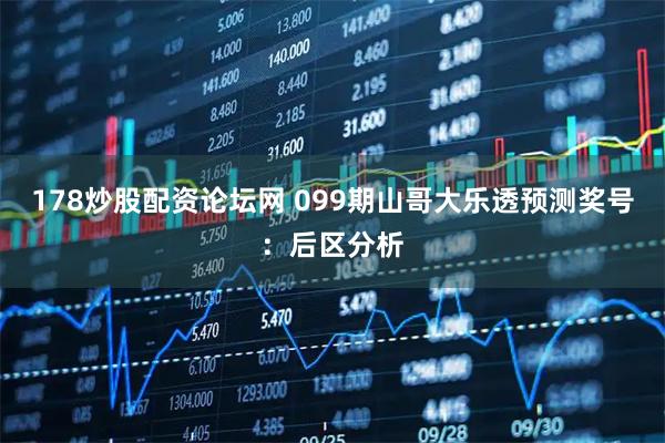 178炒股配资论坛网 099期山哥大乐透预测奖号：后区分析