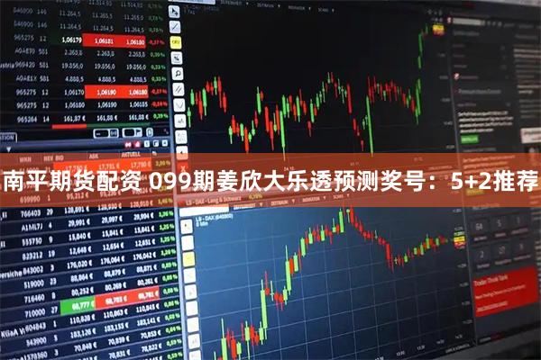 南平期货配资 099期姜欣大乐透预测奖号：5+2推荐