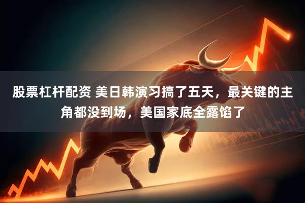 股票杠杆配资 美日韩演习搞了五天，最关键的主角都没到场，美国家底全露馅了